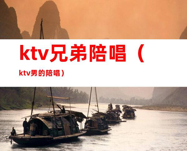 ktv兄弟陪唱（ktv男的陪唱）
