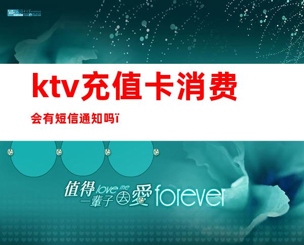 ktv充值卡消费会有短信通知吗(ktv充值卡过期了怎么办?)