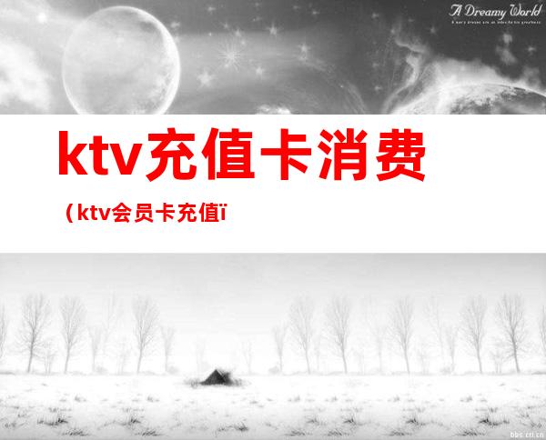 ktv充值卡消费(ktv会员卡充值)