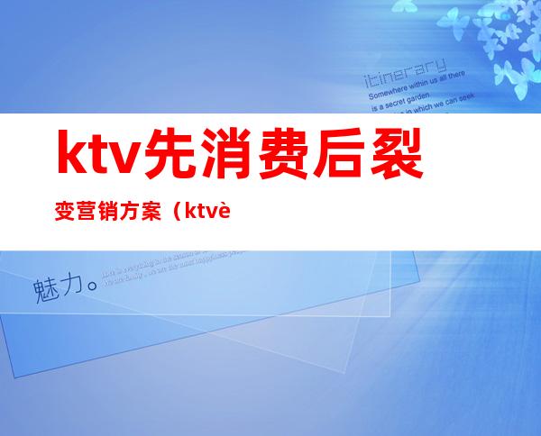 ktv先消费后裂变营销方案(ktv营销活动方案)