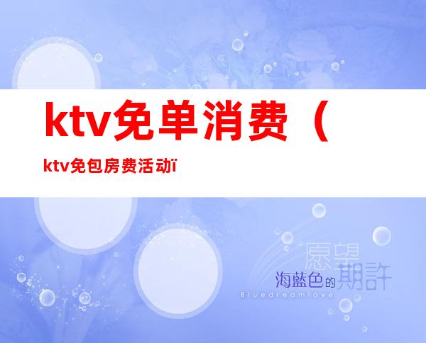 ktv免单消费(ktv免包房费活动)