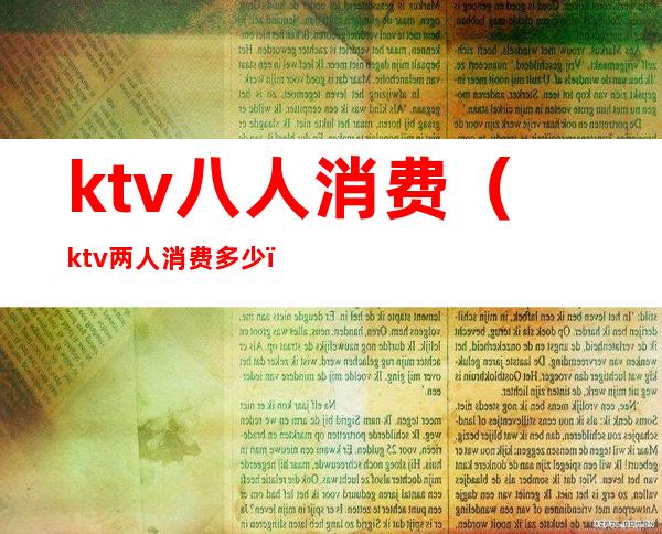 ktv八人消费(ktv两人消费多少)