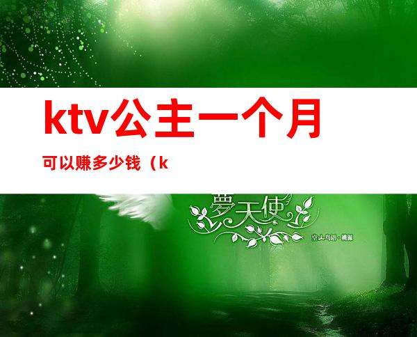 ktv公主一个月可以赚多少钱（ktv公主一天挣多少钱）