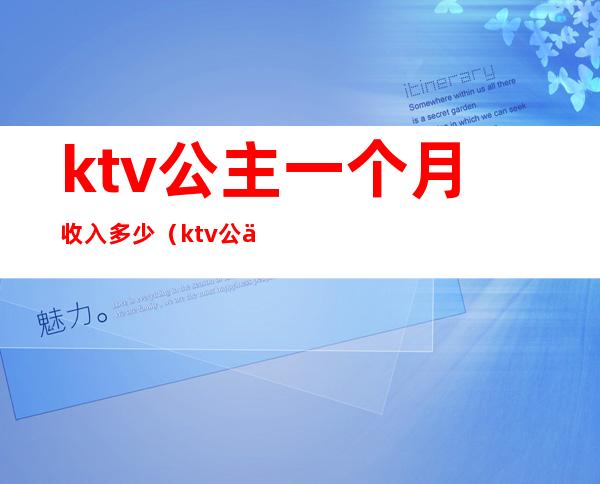 ktv公主一个月收入多少(ktv公主一个月能挣多少钱)