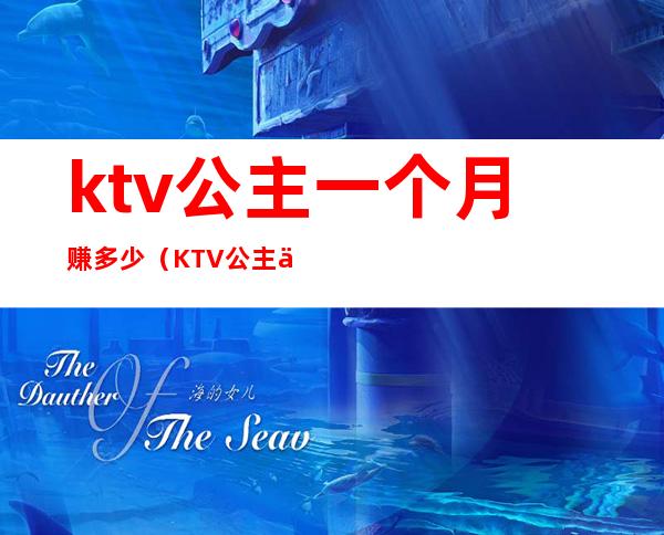 ktv公主一个月赚多少(KTV公主一个月多少钱)