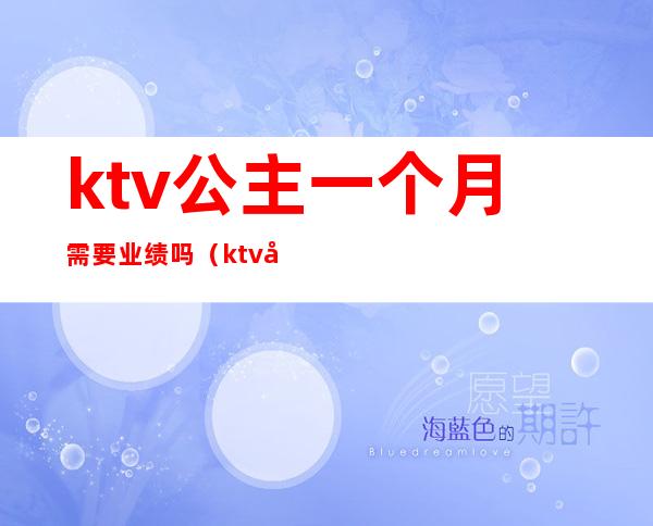 ktv公主一个月需要业绩吗(ktv公主有底薪吗)