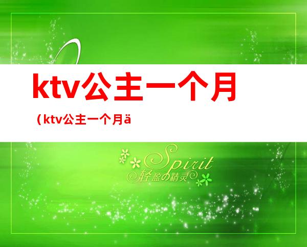 ktv公主一个月（ktv公主一个月休息几天）