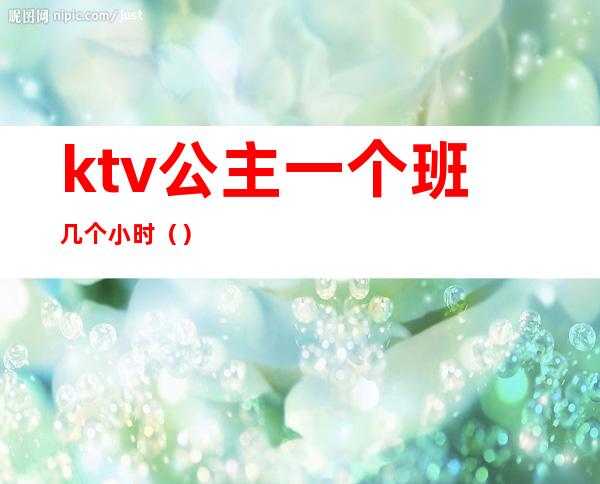 ktv公主一个班几个小时()