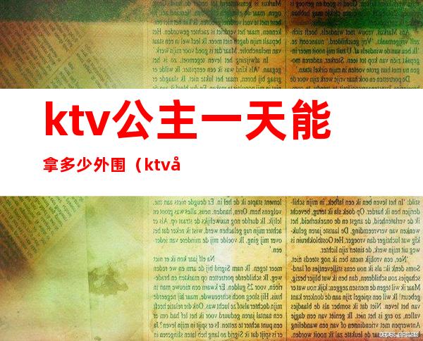 ktv公主一天能拿多少外围(ktv公主要多少钱)