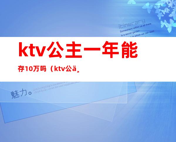 ktv公主一年能存10万吗(ktv公主一年能赚多少钱)