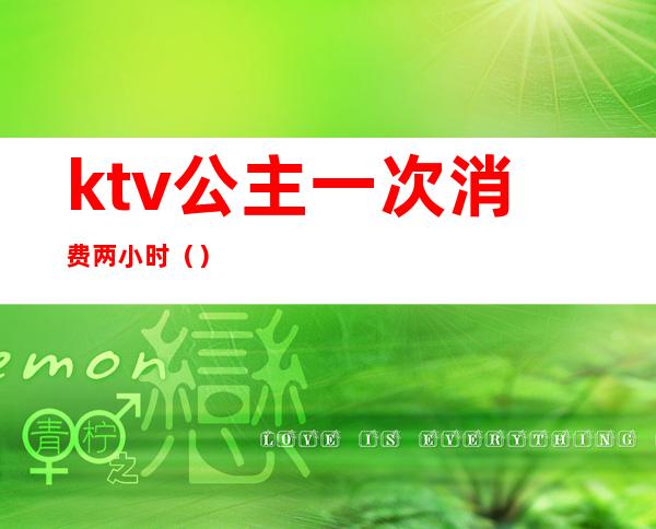 ktv公主一次消费两小时（）