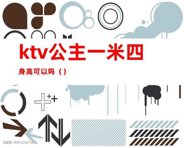 ktv公主一米四身高可以吗()