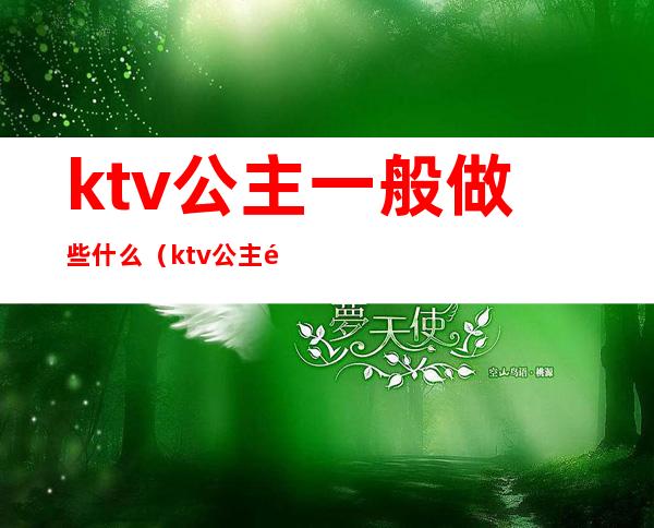 ktv公主一般做些什么(ktv公主都要做些什么)