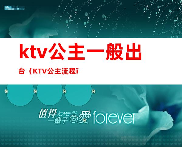 ktv公主一般出台(KTV公主流程)
