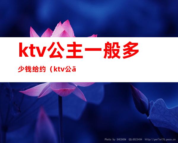 ktv公主一般多少钱给约(ktv公主给多少小费)