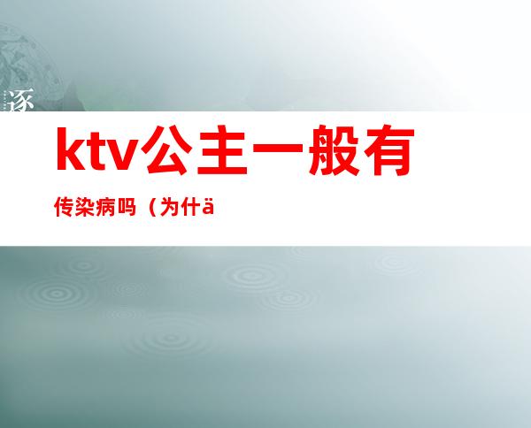 ktv公主一般有传染病吗(为什么会有ktv公主)