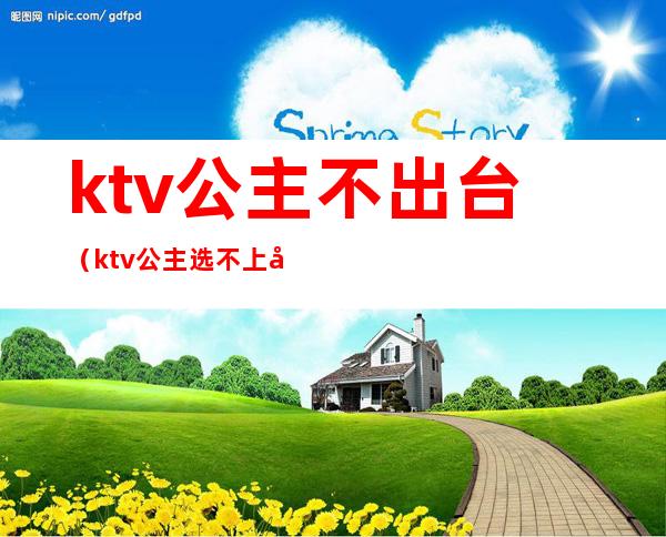 ktv公主不出台（ktv公主选不上台）