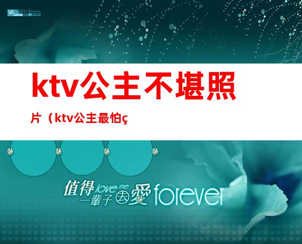 ktv公主不堪照片(ktv公主最怕的)