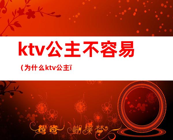 ktv公主不容易(为什么ktv公主)