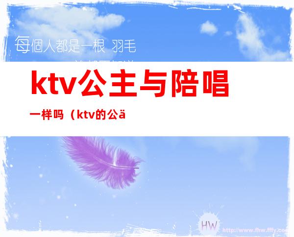 ktv公主与陪唱一样吗(ktv的公主和陪唱有区别吗)