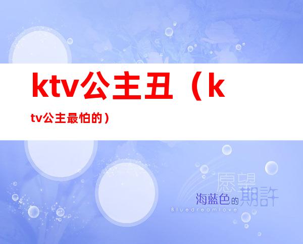 ktv公主丑(ktv公主最怕的)