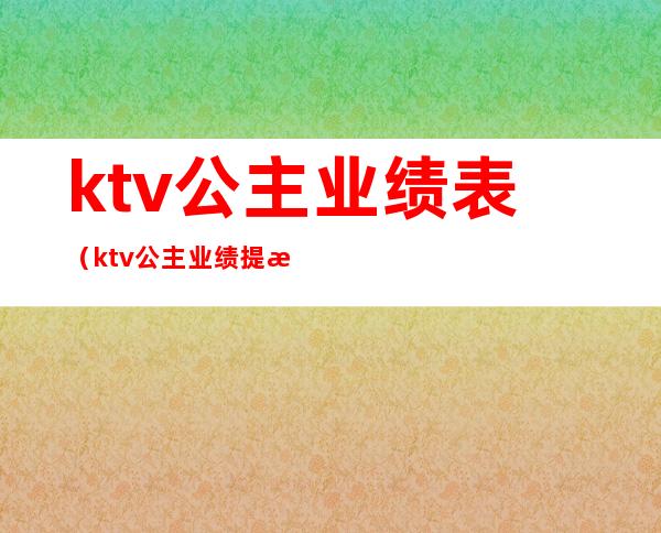 ktv公主业绩表(ktv公主业绩提成方案)