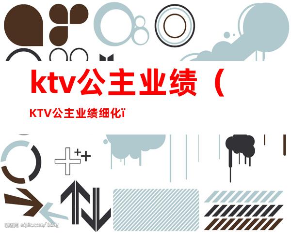 ktv公主业绩(KTV公主业绩细化)