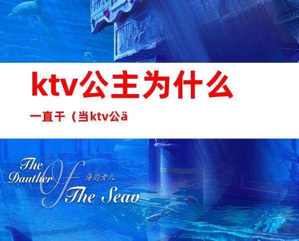 ktv公主为什么一直干(当ktv公主做了一天做不下去)