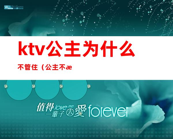 ktv公主为什么不管住（公主不是都在KTV吗）