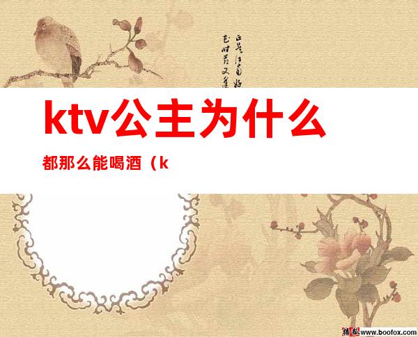 ktv公主为什么都那么能喝酒(ktv公主为什么老请我吃饭)