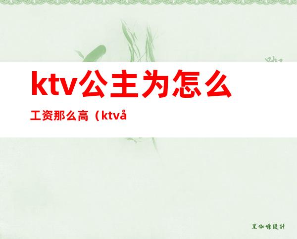 ktv公主为怎么工资那么高(ktv公主有底薪工资吗)