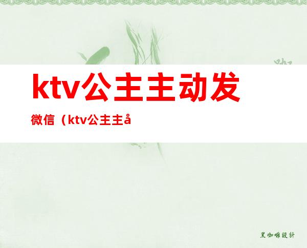 ktv公主主动发微信(ktv公主主动给我发微信)