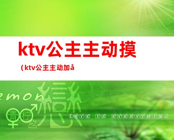 ktv公主主动摸(ktv公主主动加微信还发信息)