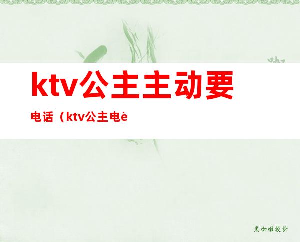 ktv公主主动要电话(ktv公主电话号码)