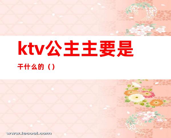 ktv公主主要是干什么的()