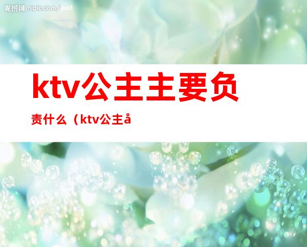 ktv公主主要负责什么（ktv公主做什么）