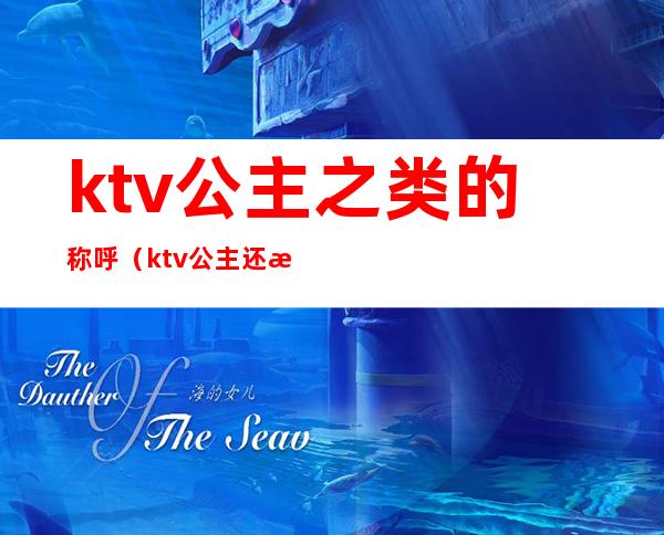ktv公主之类的称呼（ktv公主还有什么称呼）