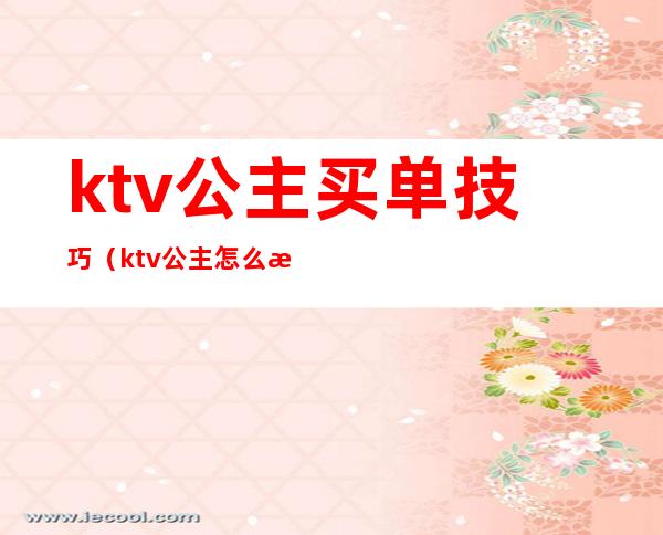 ktv公主买单技巧(ktv公主怎么消费)