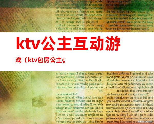 ktv公主互动游戏（ktv包房公主玩儿什么游戏）
