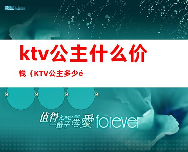 ktv公主什么价钱(KTV公主多少钱一位)