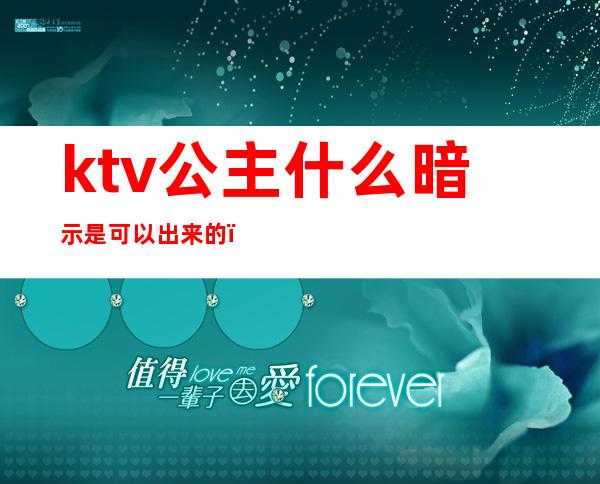 ktv公主什么暗示是可以出来的(ktv什么意思)