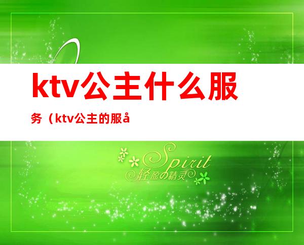 ktv公主什么服务(ktv公主的服务有哪些)
