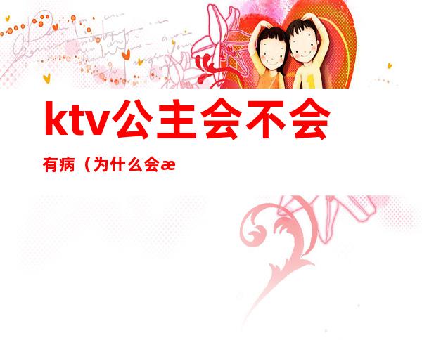 ktv公主会不会有病(为什么会有ktv公主)