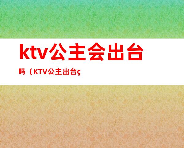 ktv公主会出台吗(KTV公主出台算违法吗)