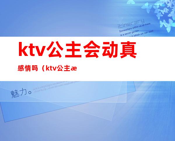 ktv公主会动真感情吗（ktv公主有真爱吗）
