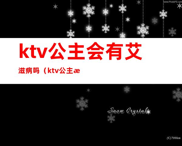 ktv公主会有艾滋病吗（ktv公主有危险吗）
