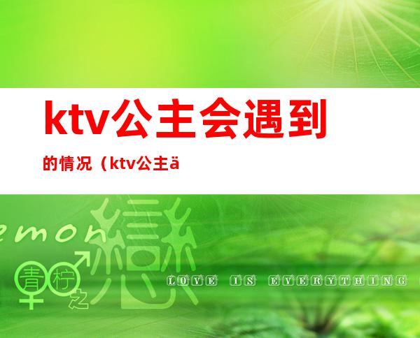ktv公主会遇到的情况（ktv公主什么暗示是可以出来的）