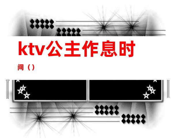 ktv公主作息时间（）