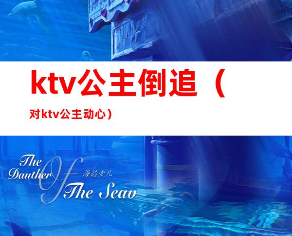 ktv公主倒追(对ktv公主动心)