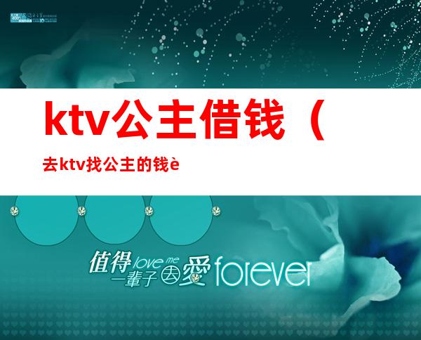 ktv公主借钱(去ktv找公主的钱要单独给吗)